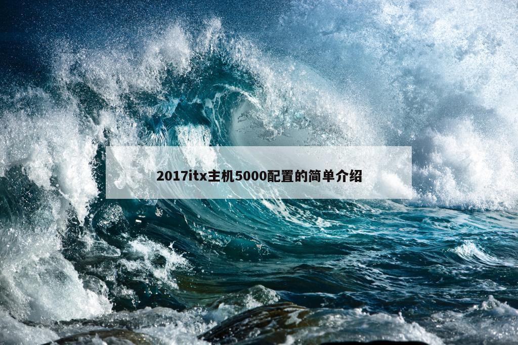 2017itx主机5000配置的简单介绍