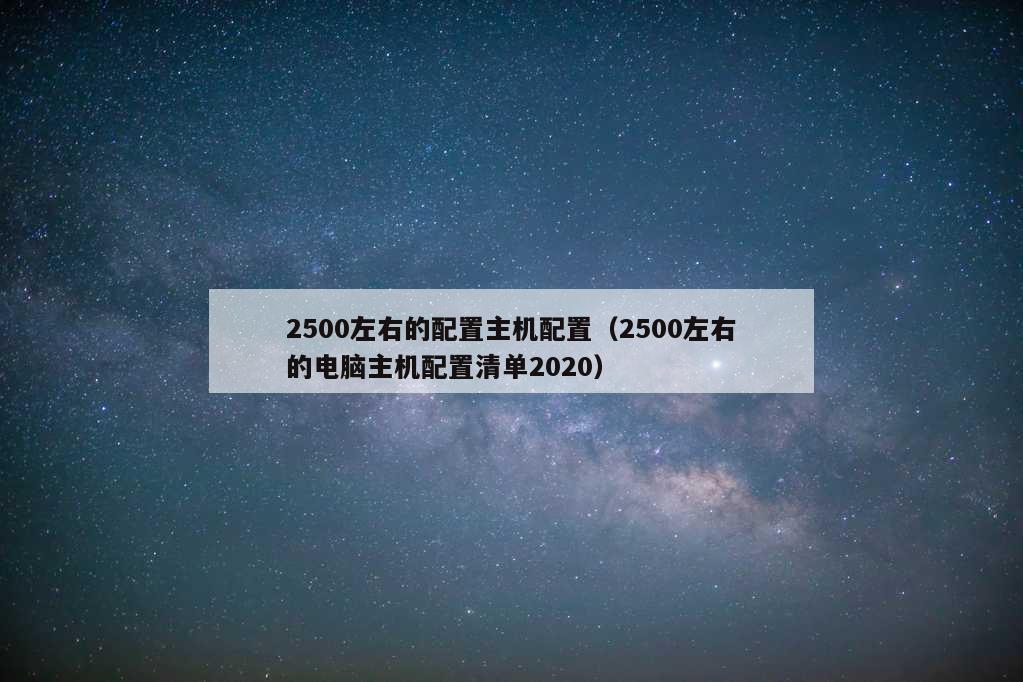2500左右的配置主机配置（2500左右的电脑主机配置清单2020）