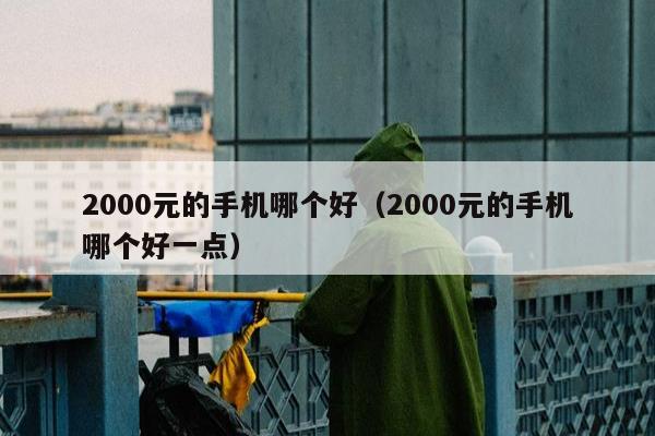 2000元的手机哪个好（2000元的手机哪个好一点）