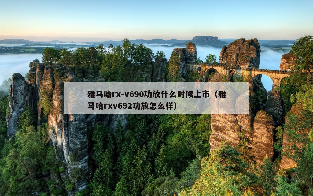 雅马哈rx-v690功放什么时候上市（雅马哈rxv692功放怎么样）