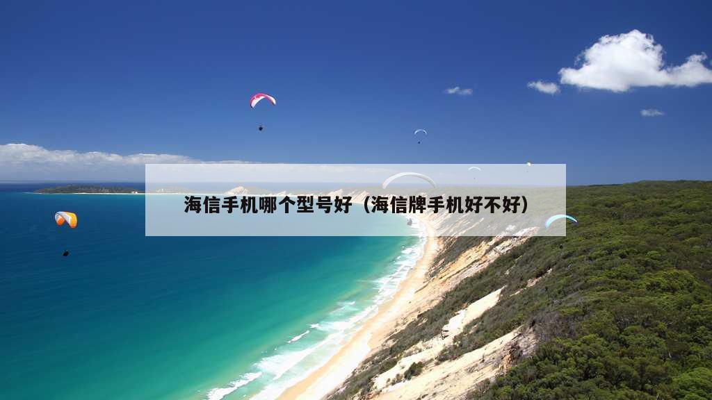 海信手机哪个型号好（海信牌手机好不好）