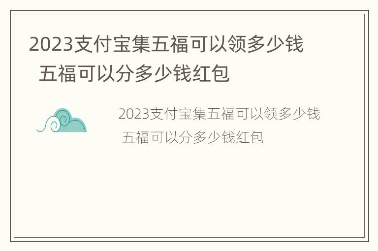 2023支付宝集五福可以领多少钱  五福可以分多少钱红包