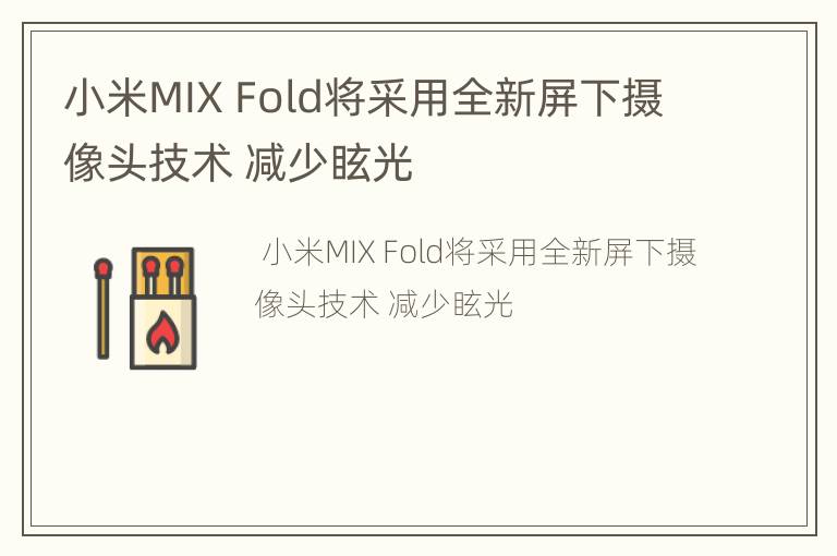 小米MIX Fold将采用全新屏下摄像头技术 减少眩光