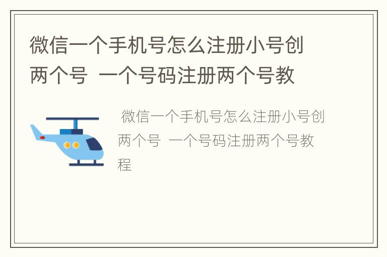 微信一个手机号怎么注册小号创两个号  一个号码注册两个号教程