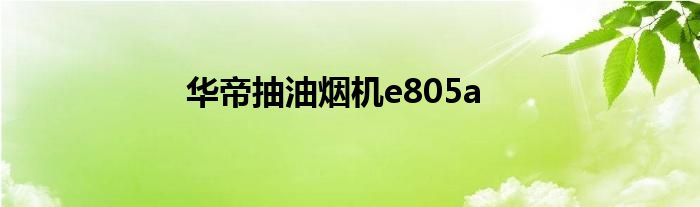 华帝抽油烟机e805a