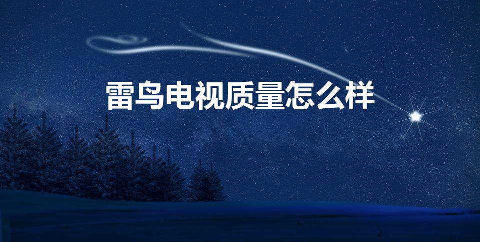 雷鸟电视质量怎么样（tcl和雷鸟哪个质量好）