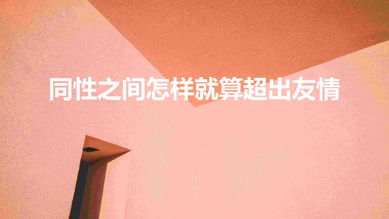同性之间怎样就算超出友情（异性之间怎样就算超出友情）