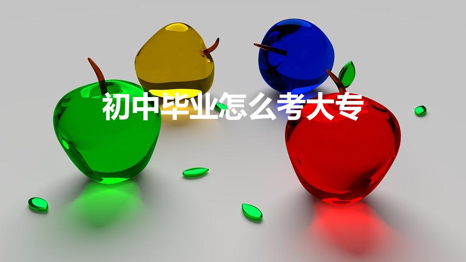 初中毕业怎么考大专（初中毕业如何考大专)