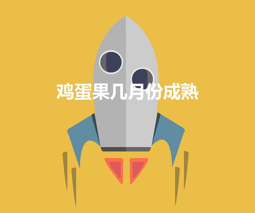 鸡蛋果几月份成熟（鸡蛋果是什么季节）